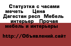 Статуэтка с часами“мечеть“  › Цена ­ 7 500 - Дагестан респ. Мебель, интерьер » Прочая мебель и интерьеры   